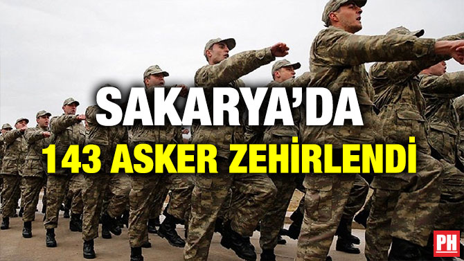 SAKARYA’DA 143 ASKER ZEHİRLENDİ