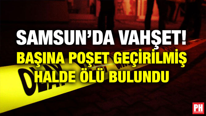 SAMSUN’DA VAHŞET! BAŞINA POŞET GEÇİRİLMİŞ HALDE ÖLÜ BULUNDU