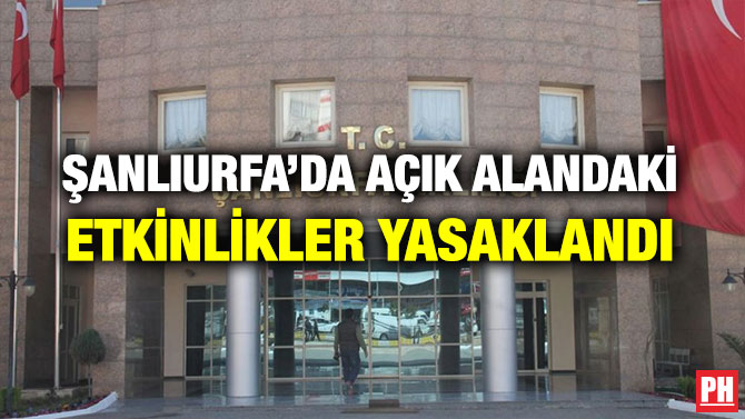 ŞANLIURFA’DA AÇIK ALANDAKİ ETKİNLİKLER YASAKLANDI