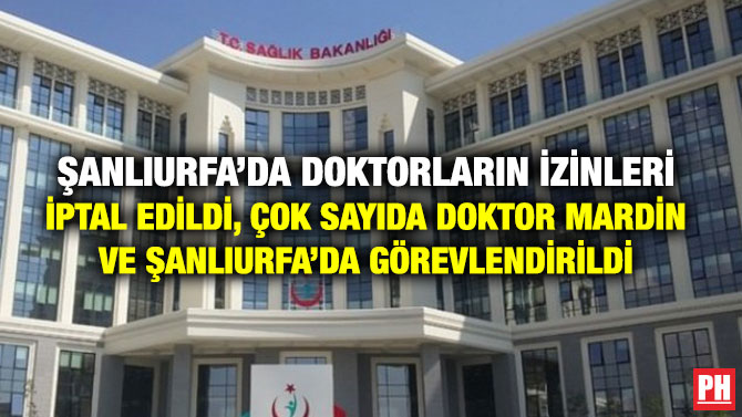 ŞANLIURFA’DA DOKTORLARIN İZİNLERİ İPTAL EDİLDİ, ÇOK SAYIDA DOKTOR MARDİN VE ŞANLIURFA’DA GÖREVLENDİRİLDİ