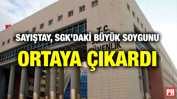 SAYIŞTAY, SGK’DAKİ BÜYÜK SOYGUNU ORTAYA ÇIKARDI