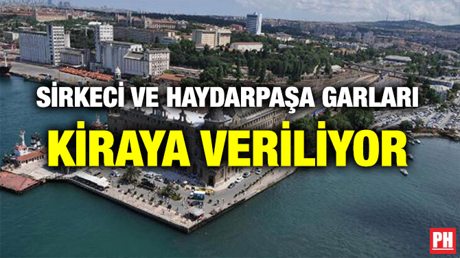 SİRKECİ VE HAYDARPAŞA GARLARI KİRAYA VERİLİYOR