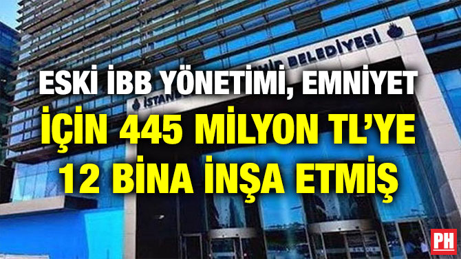 ESKİ İBB YÖNETİMİ, EMNİYET İÇİN 445 MİLYON TL’YE 12 BİNA İNŞA ETMİŞ