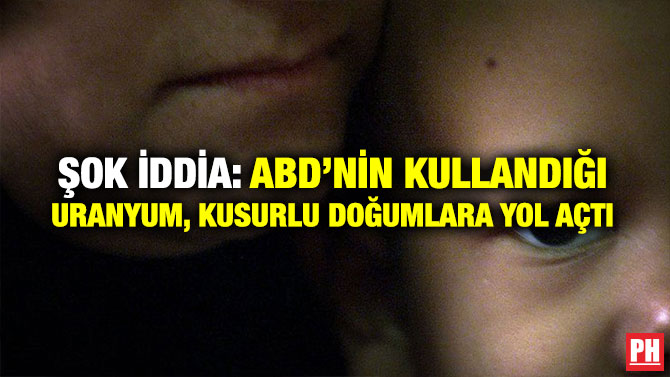 ŞOK İDDİA: ABD’NİN KULLANDIĞI URANYUM, KUSURLU DOĞUMLARA YOL AÇTI