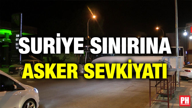 SURİYE SINIRINA ASKER SEVKİYATI