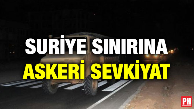 SURİYE SINIRINA ASKERİ SEVKİYAT