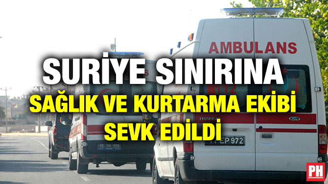 SURİYE SINIRINA SAĞLIK VE KURTARMA EKİBİ SEVK EDİLDİ