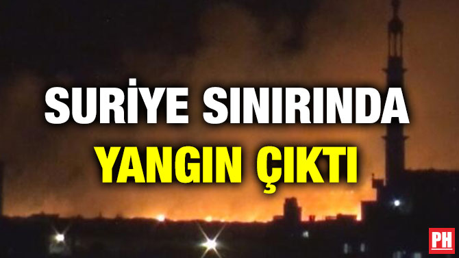 SURİYE SINIRINDA YANGIN ÇIKTI