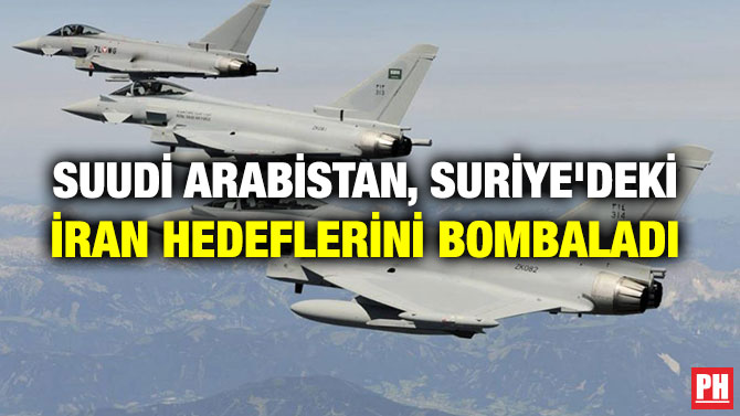 SUUDİ ARABİSTAN, SURİYE’DEKİ İRAN HEDEFLERİNİ BOMBALADI