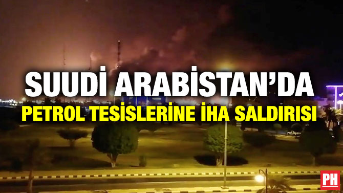 SUUDİ ARABİSTAN’DA PETROL TESİSLERİNE İHA SALDIRISI
