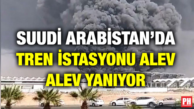 SUUDİ ARABİSTAN’DA TREN İSTASYONU ALEV ALEV YANIYOR