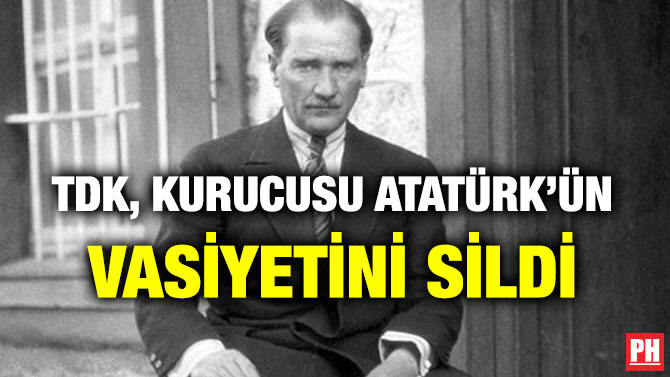 TDK, KURUCUSU ATATÜRK’ÜN VASİYETİNİ SİLDİ