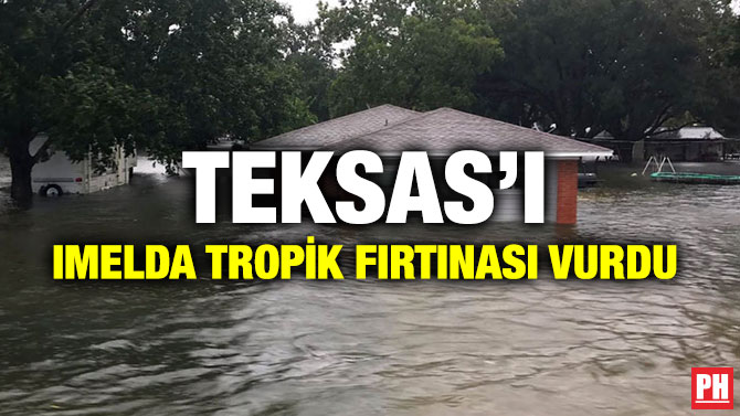 TEKSAS’I IMELDA TROPİK FIRTINASI VURDU