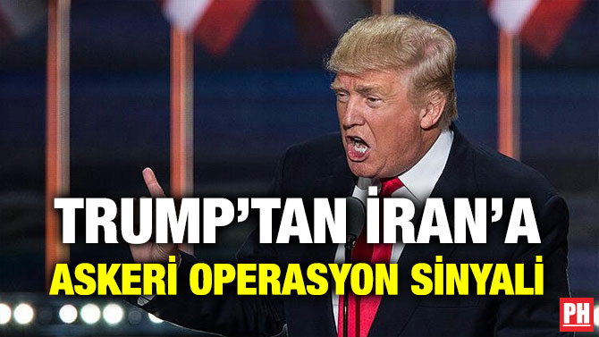 TRUMP’TAN İRAN’A ASKERİ OPERASYON SİNYALİ