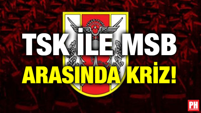 TSK İLE MSB ARASINDA KRİZ!