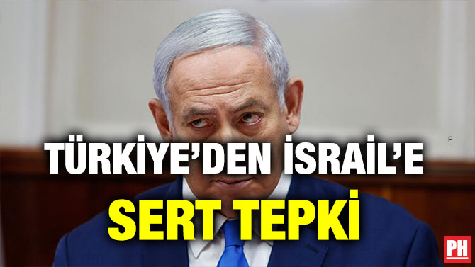 TÜRKİYE’DEN İSRAİL’E SERT TEPKİ