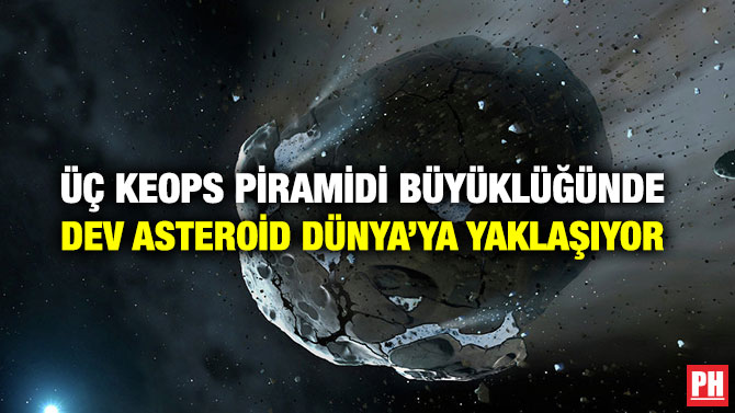 ÜÇ KEOPS PİRAMİDİ BÜYÜKLÜĞÜNDE DEV ASTEROİD DÜNYA’YA YAKLAŞIYOR