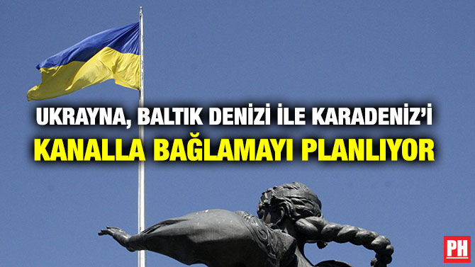 UKRAYNA, BALTIK DENİZİ İLE KARADENİZ’İ KANALLA BAĞLAMAYI PLANLIYOR