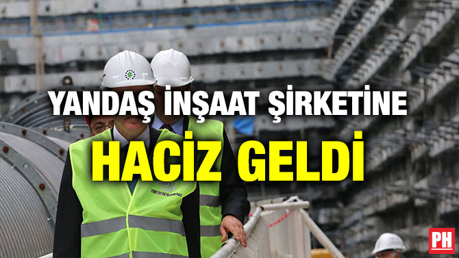 YANDAŞ İNŞAAT ŞİRKETİNE HACİZ GELDİ
