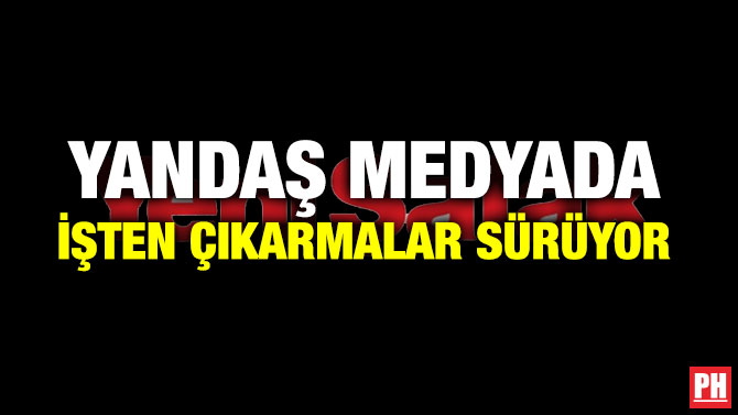 YANDAŞ MEDYADA İŞTEN ÇIKARMALAR SÜRÜYOR
