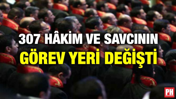 307 HÂKİM VE SAVCININ GÖREV YERİ DEĞİŞTİ
