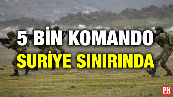 5 BİN KOMANDO SURİYE SINIRINDA