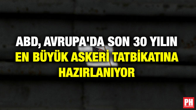 ABD, AVRUPA’DA SON 30 YILIN EN BÜYÜK ASKERİ TATBİKATINA HAZIRLANIYOR