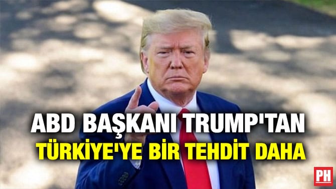 ABD BAŞKANI TRUMP’TAN TÜRKİYE’YE BİR TEHDİT DAHA