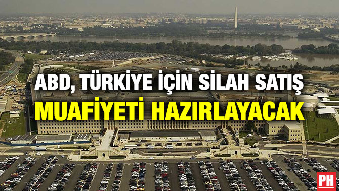 ABD, TÜRKİYE İÇİN SİLAH SATIŞ MUAFİYETİ HAZIRLAYACAK