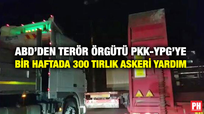 ABD’DEN TERÖR ÖRGÜTÜ PKK-YPG’YE BİR HAFTADA 300 TIRLIK ASKERİ YARDIM