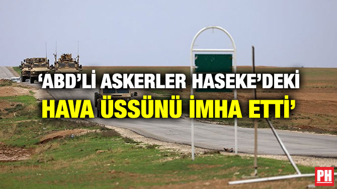 ‘ABD’Lİ ASKERLER HASEKE’DEKİ HAVA ÜSSÜNÜ İMHA ETTİ’