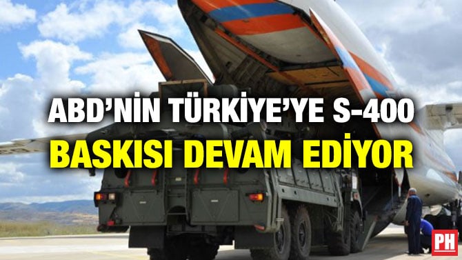 ABD’NİN TÜRKİYE’YE S-400 BASKISI DEVAM EDİYOR