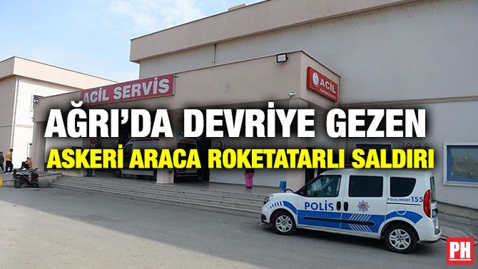 AĞRI’DA DEVRİYE GEZEN  ASKERİ ARACA ROKETATARLI SALDIRI