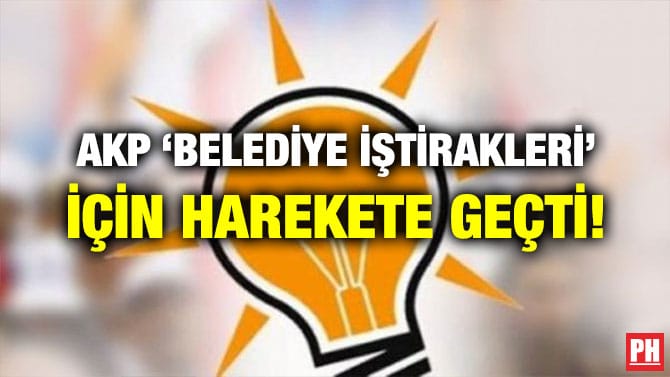 AKP ‘BELEDİYE İŞTİRAKLERİ’ İÇİN HAREKETE GEÇTİ!
