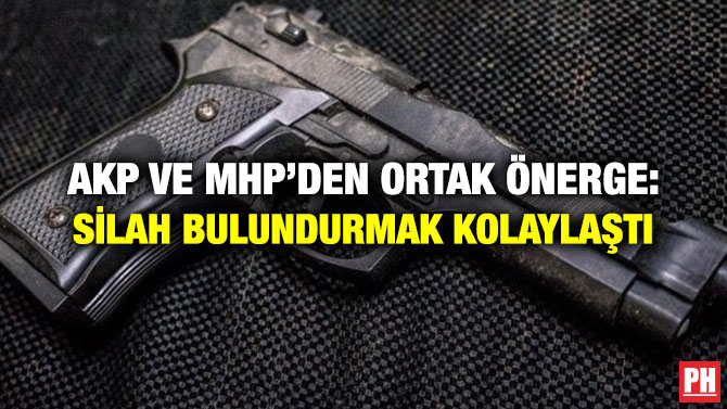AKP VE MHP’DEN ORTAK ÖNERGE: SİLAH BULUNDURMAK KOLAYLAŞTI