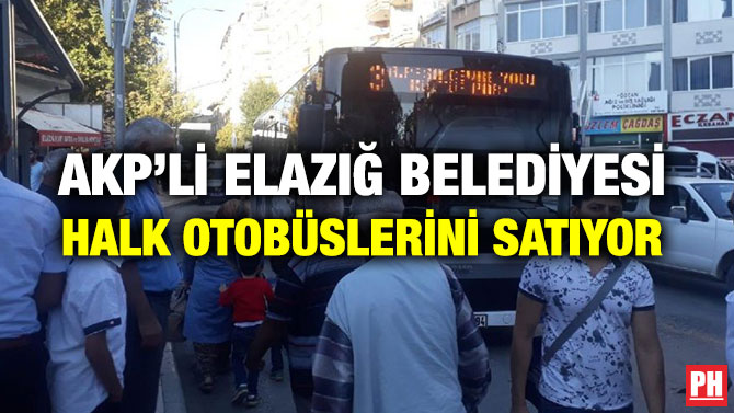 AKP’Lİ ELAZIĞ BELEDİYESİ HALK OTOBÜSLERİNİ SATIYOR