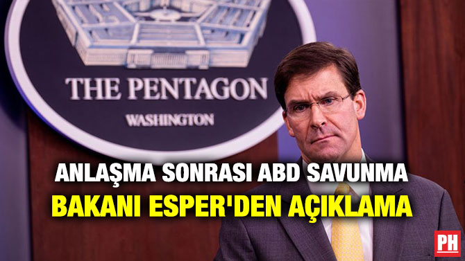 ANLAŞMA SONRASI ABD SAVUNMA BAKANI ESPER’DEN AÇIKLAMA