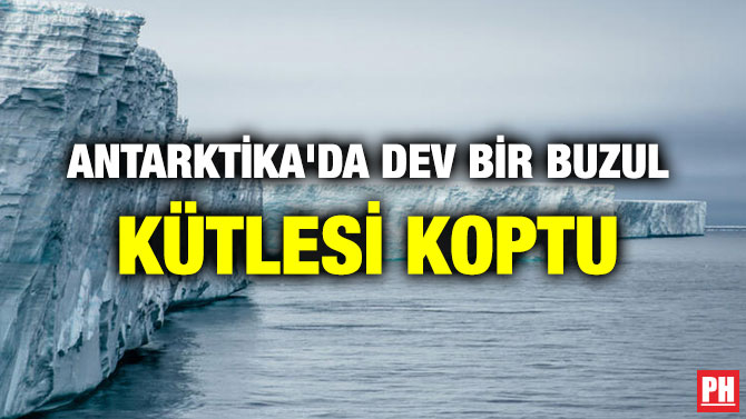 ANTARKTİKA’DA DEV BİR BUZUL KÜTLESİ KOPTU