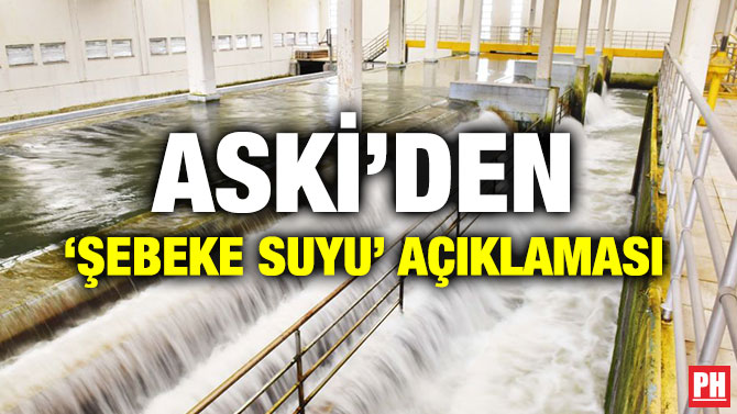ASKİ’DEN ‘ŞEBEKE SUYU’ AÇIKLAMASI