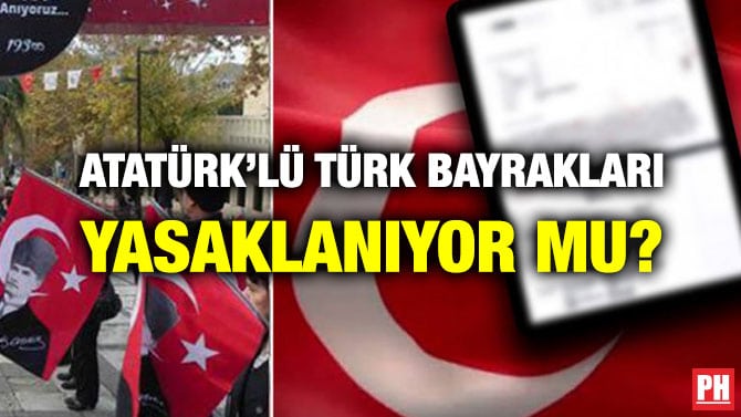 ATATÜRK’LÜ TÜRK BAYRAKLARI YASAKLANIYOR MU?