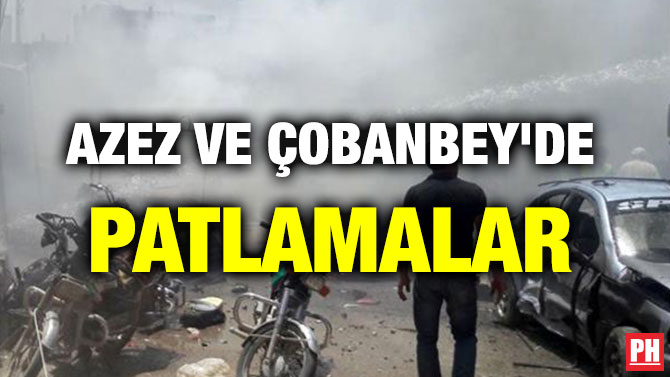 AZEZ VE ÇOBANBEY’DE PATLAMALAR