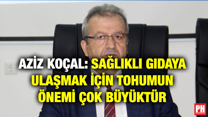 AZİZ KOÇAL: SAĞLIKLI GIDAYA ULAŞMAK İÇİN TOHUMUN ÖNEMİ ÇOK BÜYÜKTÜR