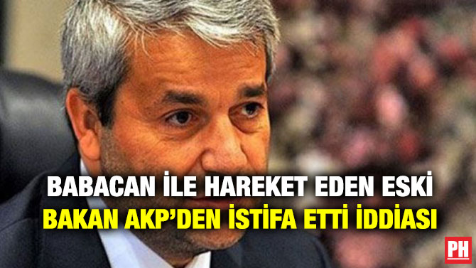 BABACAN İLE HAREKET EDEN ESKİ BAKAN AKP’DEN İSTİFA ETTİ İDDİASI