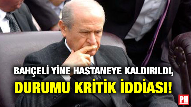 BAHÇELİ YİNE HASTANEYE KALDIRILDI, DURUMU KRİTİK İDDİASI!