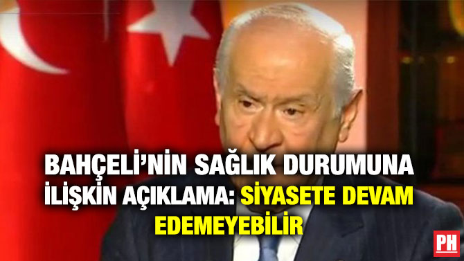 BAHÇELİ’NİN SAĞLIK DURUMUNA İLİŞKİN AÇIKLAMA: SİYASETE DEVAM EDEMEYEBİLİR