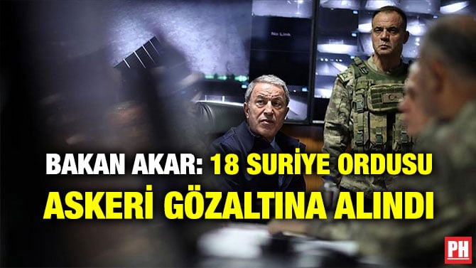 BAKAN AKAR: 18 SURİYE ORDUSU ASKERİ GÖZALTINA ALINDI