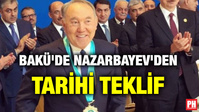 BAKÜ’DE NAZARBAYEV’DEN TARİHİ TEKLİF