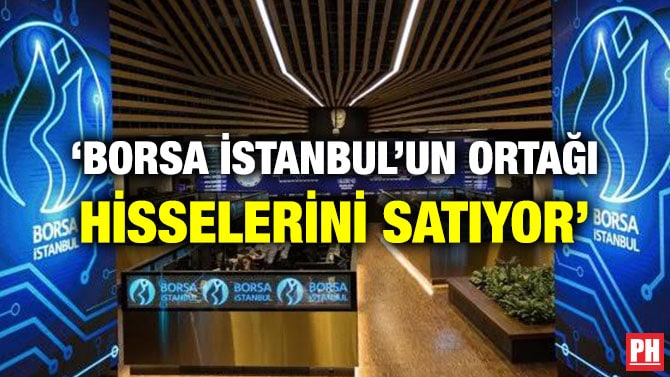 ‘BORSA İSTANBUL’UN ORTAĞI HİSSELERİNİ SATIYOR’