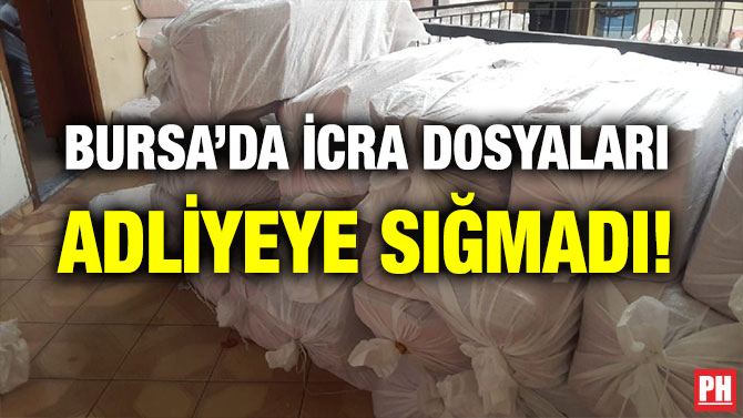 BURSA’DA İCRA DOSYALARI ADLİYEYE SIĞMADI!