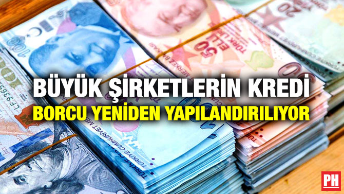 BÜYÜK ŞİRKETLERİN KREDİ BORCU YENİDEN YAPILANDIRILIYOR
